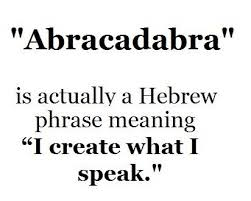 Abracadabra - en Hebreo la frase significa: Yo creo lo que yo digo